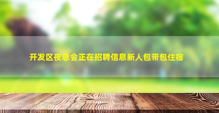 开发区夜总会正在招聘信息新人包带包住宿